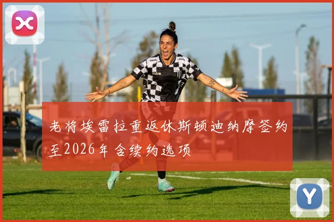 老将埃雷拉重返休斯顿迪纳摩签约至2026年含续约选项