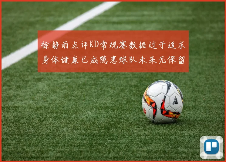 徐静雨点评KD常规赛数据过于追求身体健康已成隐患球队未来无保留意义