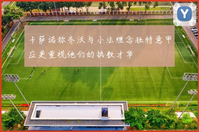 卡萨诺称齐沃与小法理念独特意甲应更重视他们的执教才华
