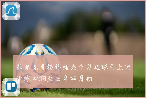 菲尔克鲁格终结九个月进球荒上次进球回溯至去年四月初