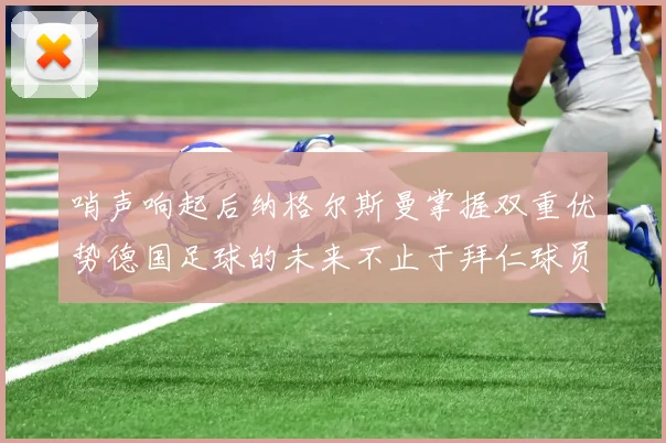 哨声响起后纳格尔斯曼掌握双重优势德国足球的未来不止于拜仁球员