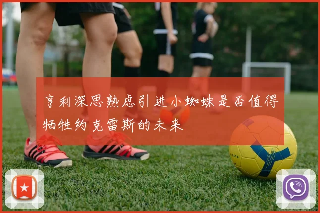 亨利深思熟虑引进小蜘蛛是否值得牺牲约克雷斯的未来