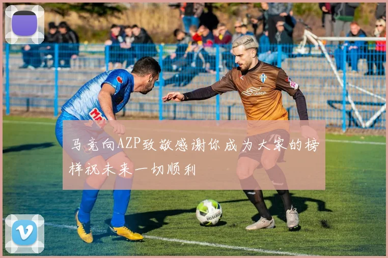 马竞向AZP致敬感谢你成为大家的榜样祝未来一切顺利
