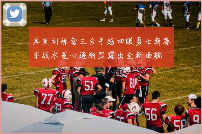 库里训练营三分手感回暖勇士新赛季战术重心逐渐显露出全新面貌